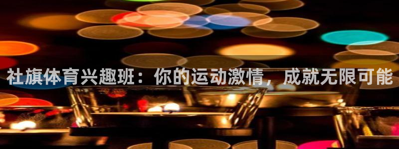 富联娱乐在线注册链接是什么意思：社旗体育兴趣班：你的