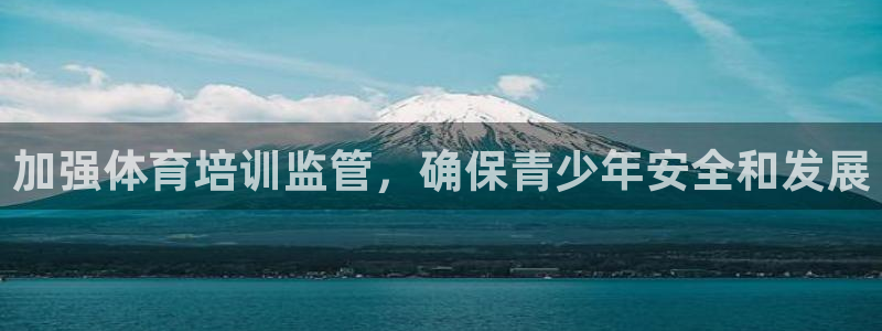 富联娱乐会员多少钱：加强体育培训监管，确保青少年安全