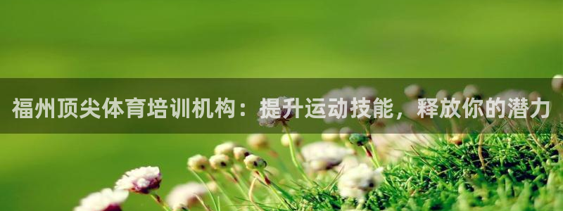 富联平台认可 585.34I 富联：福州顶尖体育培训