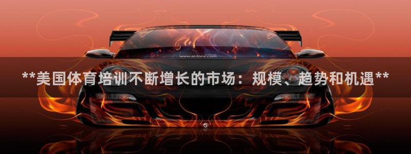 富联娱乐客服微信怎么加：**美国体育培训不断增长的市