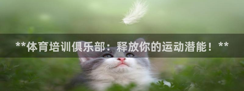 富联娱乐下载：**体育培训俱乐部：释放你的运动潜能！