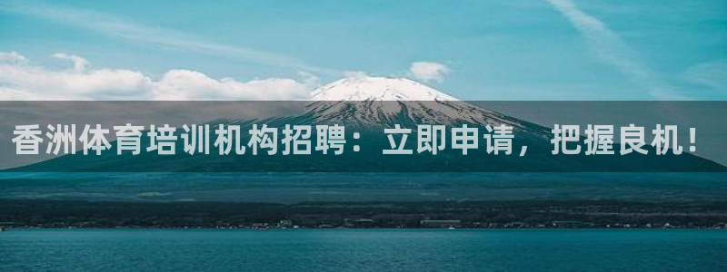 富联平台安装：香洲体育培训机构招聘：立即申请，把握良