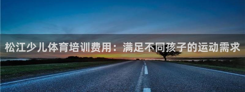 富联娱乐客服微信号是多少：松江少儿体育培训费用：满足