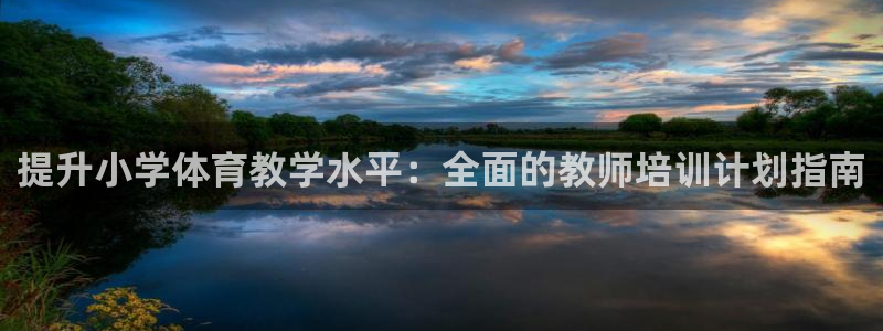富联娱乐玩法机制介绍：提升小学体育教学水平：全面的教
