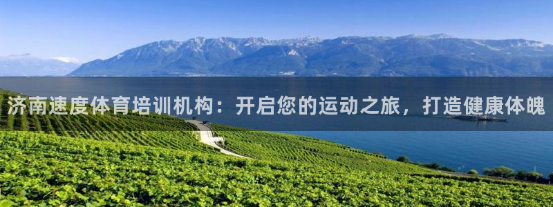 富联娱乐够7O777：济南速度体育培训机构：开启您的