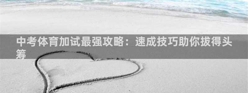 富联平台官网登录网址：中考体育加试最强攻略：速成技巧