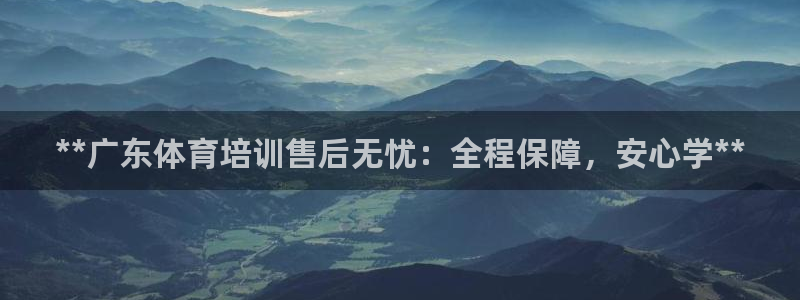 富联官方网站入口下载安卓：**广东体育培训售后无忧：