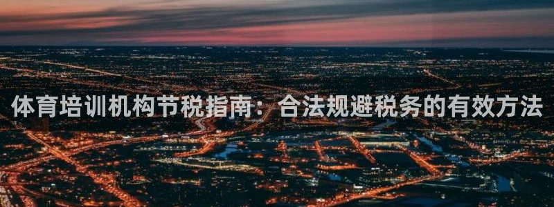 富联娱乐登录注册入口官网网址是什么：体育培训机构节税
