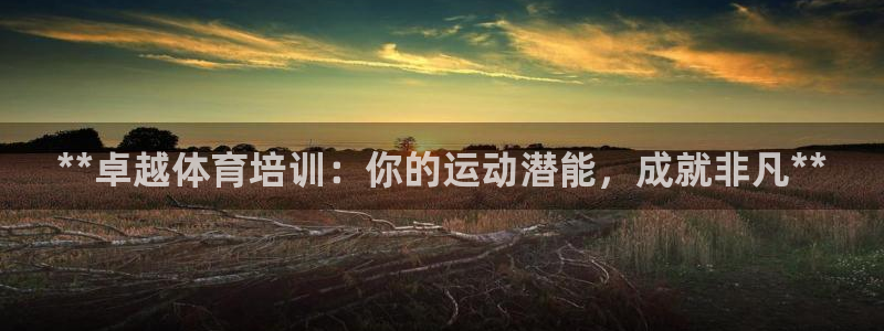 富联娱乐正规吗可靠吗：**卓越体育培训：你的运动潜能