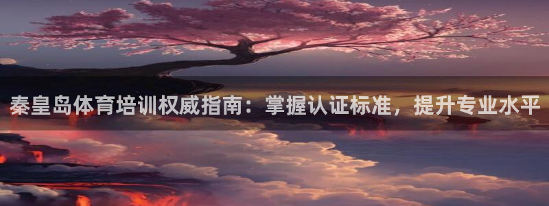 富联平台半7O777：秦皇岛体育培训权威指南：掌握认