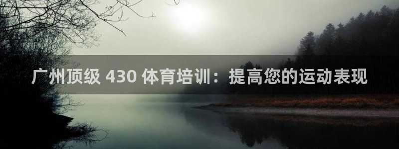 富联娱乐平台是什么软件：广州顶级 430 体育培训：