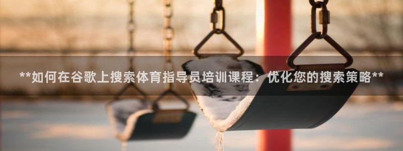 富联包装电话是多少：**如何在谷歌上搜索体育指导员培