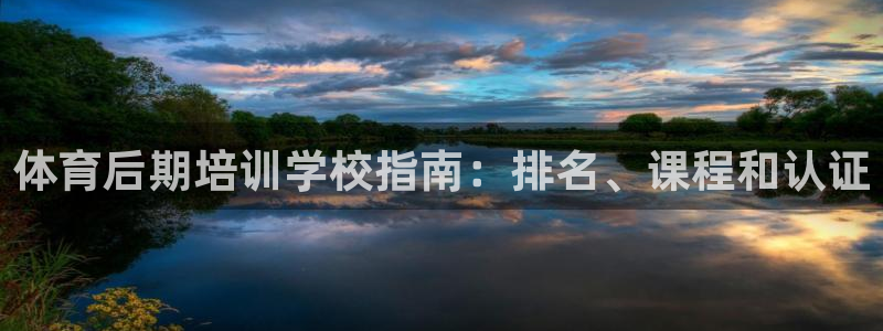 富联平台离7O777：体育后期培训学校指南：排名、课