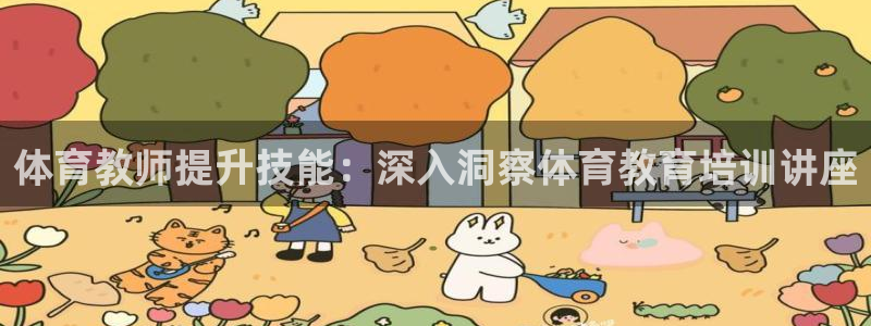 富联娱乐正规吗：体育教师提升技能：深入洞察体育教育培