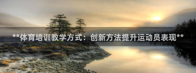 富联官网注册：**体育培训教学方式：创新方法提升运动