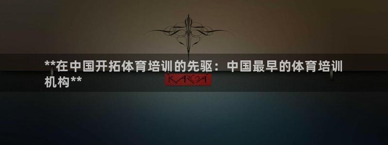 富联娱乐负责人电话：**在中国开拓体育培训的先驱：中