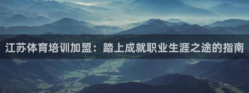 富联娱乐客服微信怎么加：江苏体育培训加盟：踏上成就职