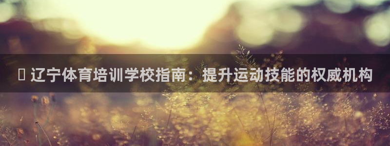 富联平台登录：✅ 辽宁体育培训学校指南：提升运动技能