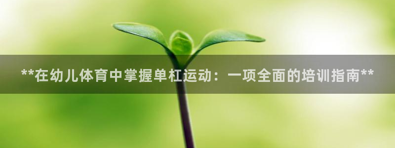 富联平台登入：**在幼儿体育中掌握单杠运动：一项全面