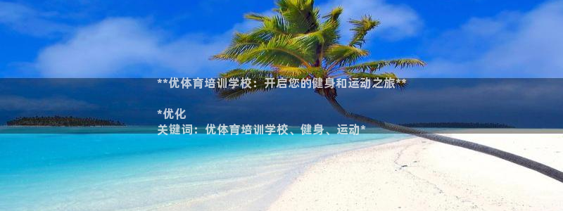 富联官网注册流程视频：**优体育培训学校：开启您的健