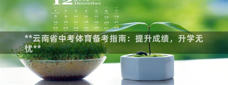富联包装电话是多少：**云南省中考体育备考指南：提升