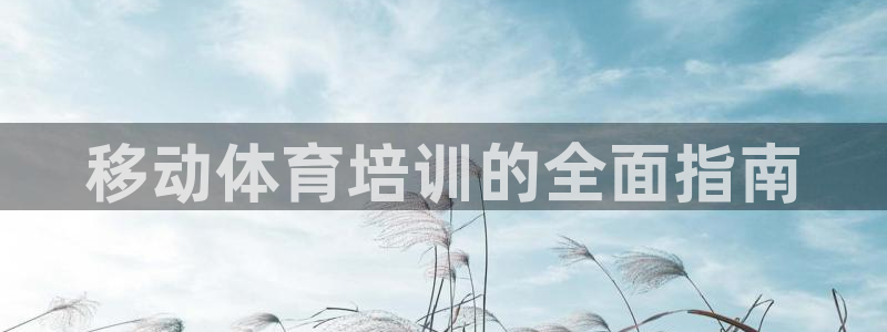 富联娱乐官方网站首页下载：移动体育培训的全面指南