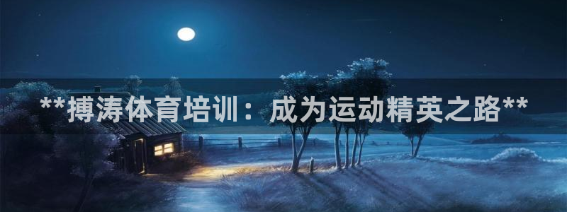 富联娱乐官方网站入口：**搏涛体育培训：成为运动精英