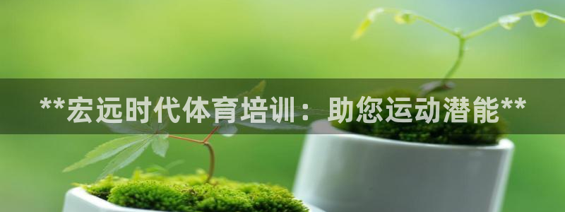 富联平台半7O777：**宏远时代体育培训：助您运动