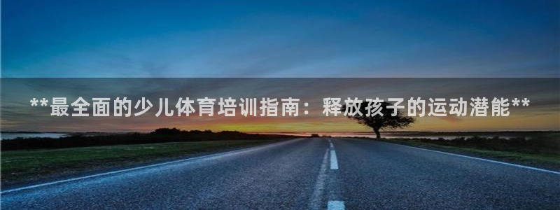 富联娱乐叩 411O31 富联：**最全面的少儿体育