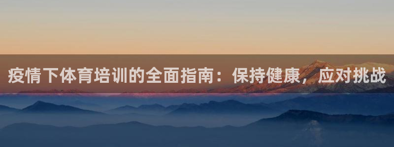 富联集团做什么的啊：疫情下体育培训的全面指南：保持健