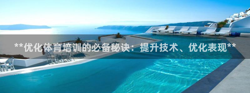 富联平台注册地址在哪里：**优化体育培训的必备秘诀：