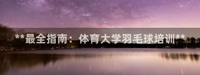 富联娱乐官方网站下载：**最全指南：体育大学羽毛球培