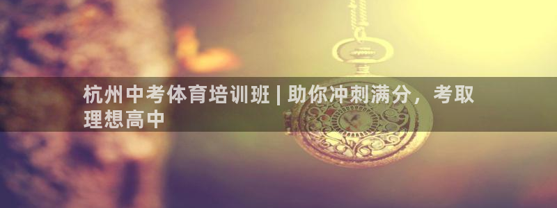 富联丰地产交易平台：杭州中考体育培训班 | 助你冲刺满分，考
