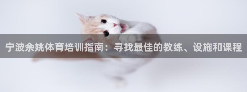 富联平台强 3.7.oo.7.3.5：宁波余姚体育培训指南：