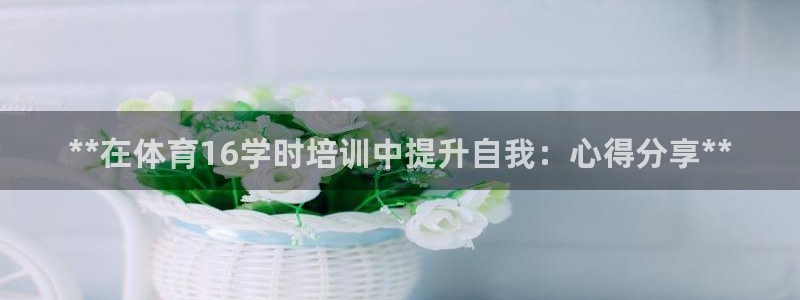 富联平台是什么：**在体育16学时培训中提升自我：心