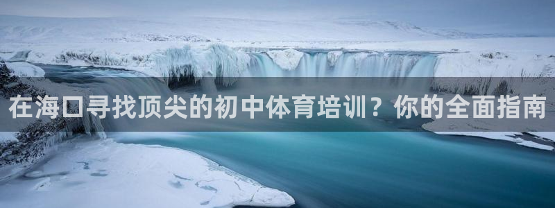 富联平台社7O777：在海口寻找顶尖的初中体育培训？