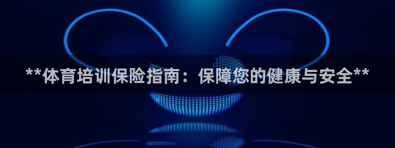 富联平台招商电话：**体育培训保险指南：保障您的健康