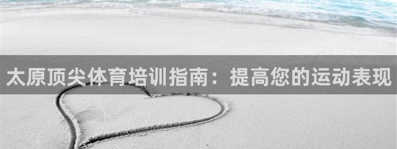 富联娱乐服务站地址：太原顶尖体育培训指南：提高您的运