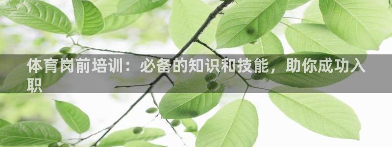 富联娱乐会员有什么用：体育岗前培训：必备的知识和技能