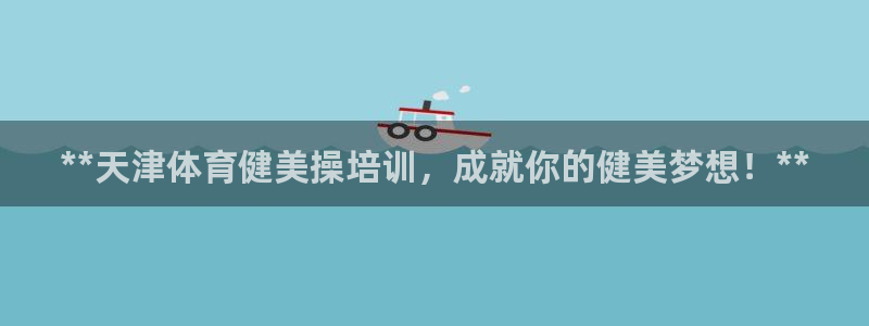 富联官网代理系列是正品吗：**天津体育健美操培训，成