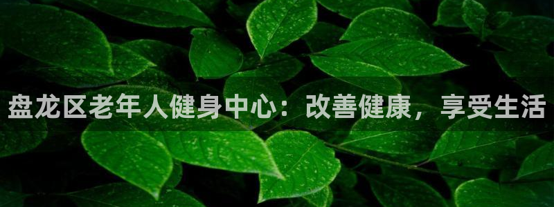 富联娱乐是什么时候开的：盘龙区老年人健身中心：改善健