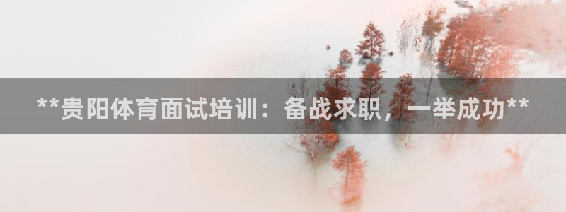 富联娱乐按7O777：**贵阳体育面试培训：备战求职