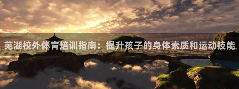 富联超市：芜湖校外体育培训指南：提升孩子的身体素质和