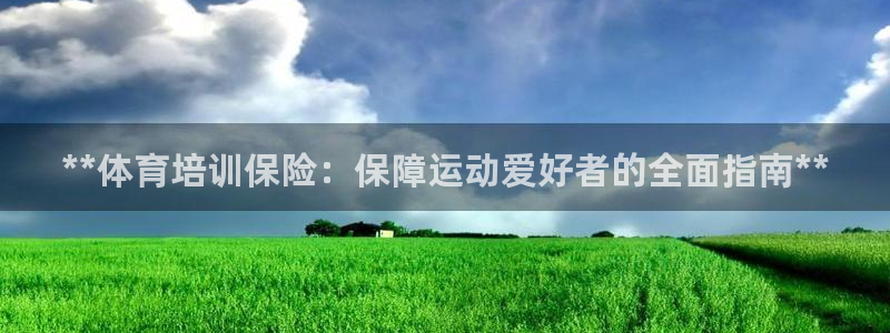 富联娱乐平台怎么样可靠吗：**体育培训保险：保障运动