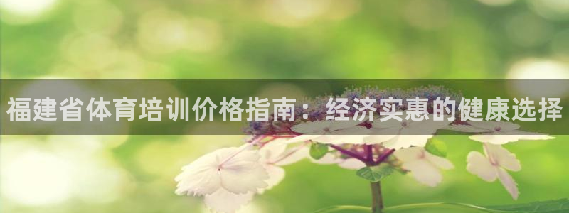 富联平台是什么：福建省体育培训价格指南：经济实惠的健康选择