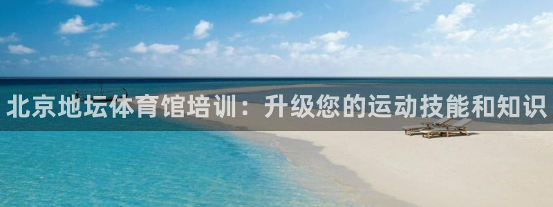 富联官网登陆：北京地坛体育馆培训：升级您的运动技能和