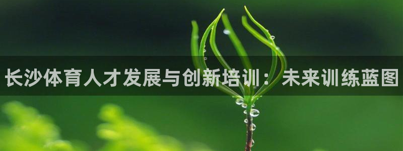 富联平台社7O777：长沙体育人才发展与创新培训：未