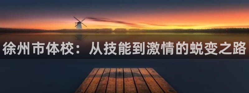 富联娱乐测速：徐州市体校：从技能到激情的蜕变之路