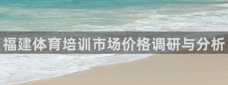 富联娱乐平台开户条件是什么：福建体育培训市场价格调研