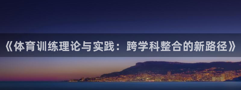 富联平台官网登录不了：《体育训练理论与实践：跨学科整合的新路